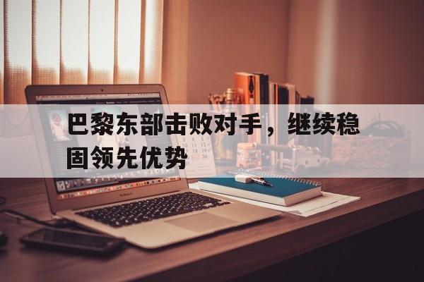 巴黎东部击败对手，继续稳固领先优势
